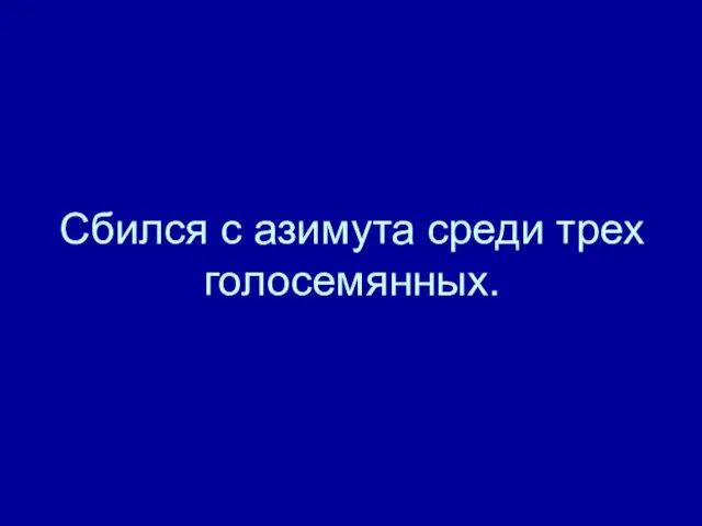 Сбился с азимута среди трех голосемянных.