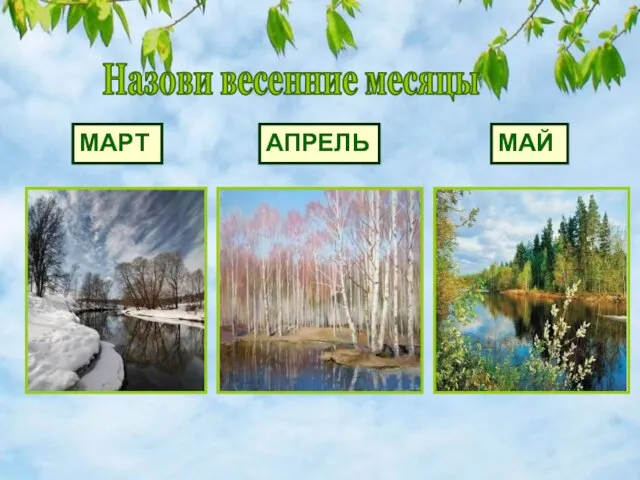 Назови весенние месяцы МАРТ АПРЕЛЬ МАЙ