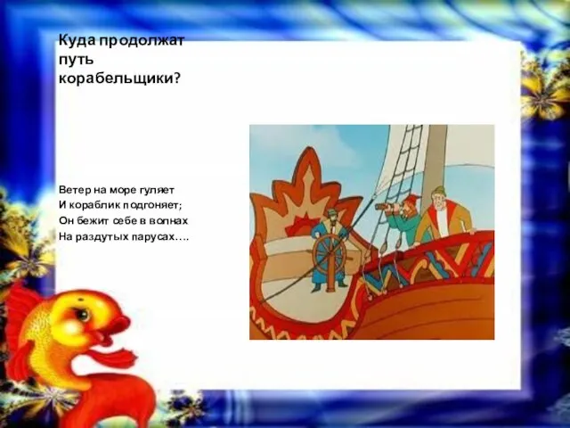 Куда продолжат путь корабельщики? Ветер на море гуляет И кораблик подгоняет; Он