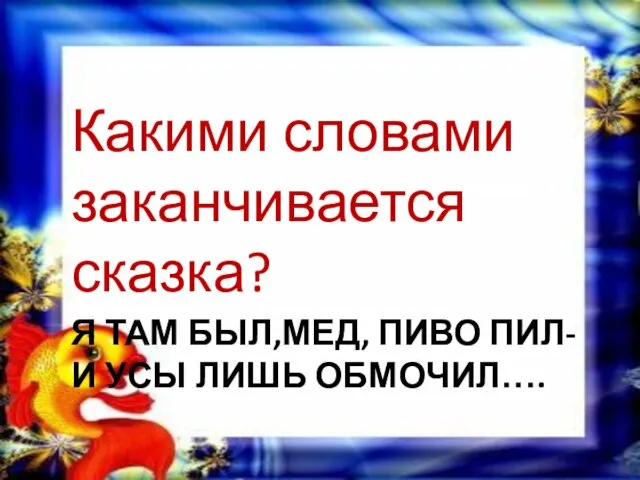 Я ТАМ БЫЛ,МЕД, ПИВО ПИЛ- И УСЫ ЛИШЬ ОБМОЧИЛ…. Какими словами заканчивается сказка?