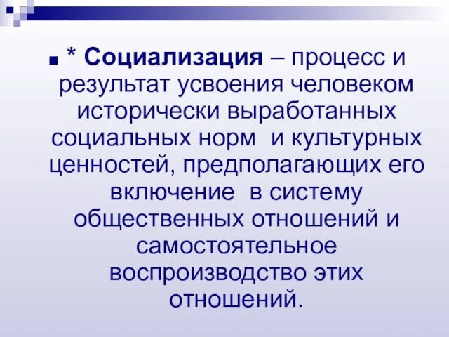 * Социализация – процесс и результат усвоения человеком исторически выработанных социальных норм