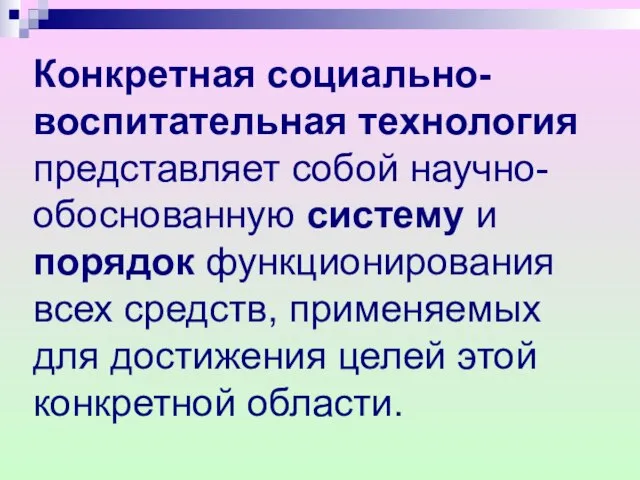 Конкретная социально-воспитательная технология представляет собой научно-обоснованную систему и порядок функционирования всех средств,