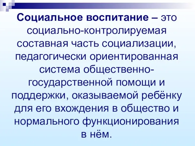 Социальное воспитание – это социально-контролируемая составная часть социализации, педагогически ориентированная система общественно-государственной