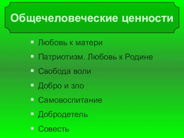 Общечеловеческие ценности Любовь к матери Патриотизм. Любовь к Родине Свобода воли Добро