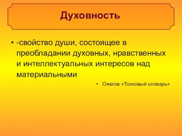 Духовность -свойство души, состоящее в преобладании духовных, нравственных и интеллектуальных интересов над материальными Ожегов «Толковый словарь»