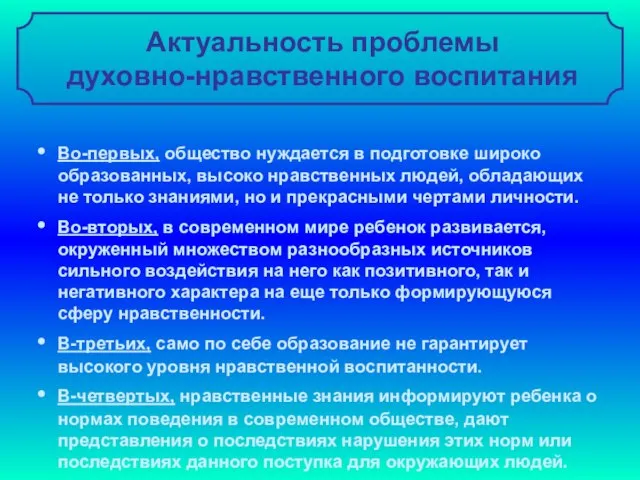 Актуальность проблемы духовно-нравственного воспитания Во-первых, общество нуждается в подготовке широко образованных, высоко