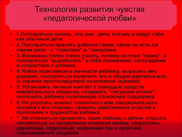 Технология развития чувства «педагогической любви» 1.Постараться понять, что они - дети, потому