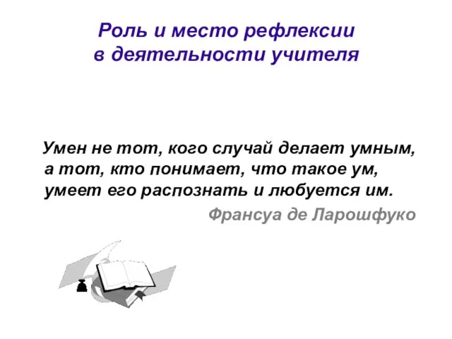 Роль и место рефлексии в деятельности учителя Умен не тот, кого случай