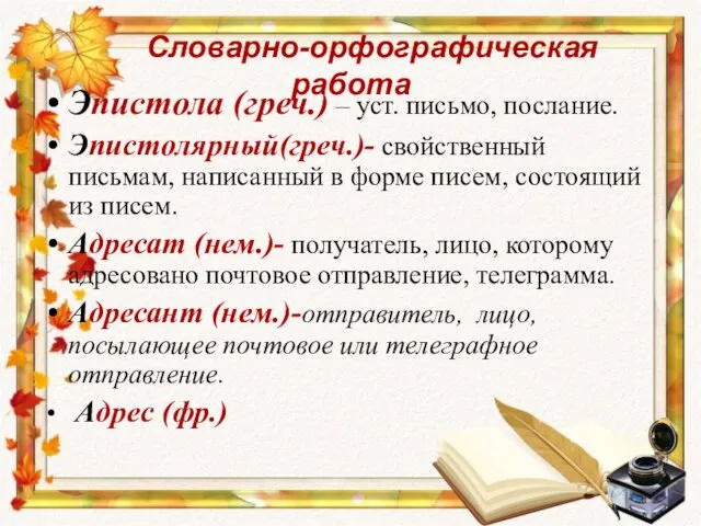 Словарно-орфографическая работа Эпистола (греч.) – уст. письмо, послание. Эпистолярный(греч.)- свойственный письмам, написанный