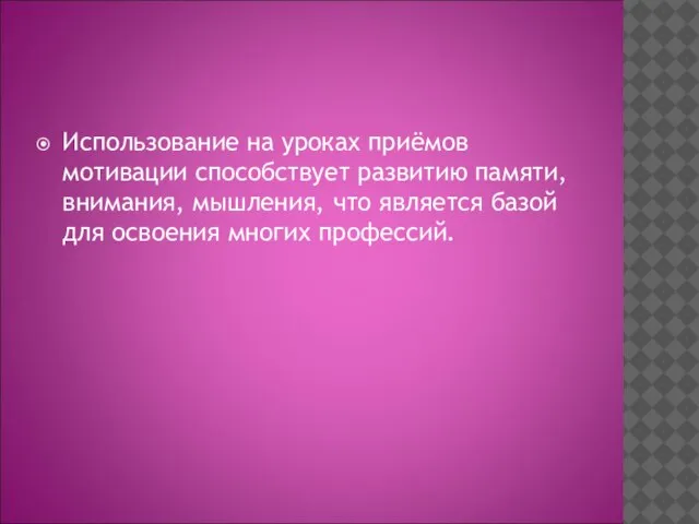 Использование на уроках приёмов мотивации способствует развитию памяти, внимания, мышления, что является