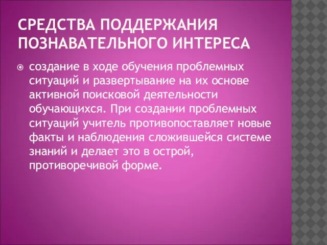 СРЕДСТВА ПОДДЕРЖАНИЯ ПОЗНАВАТЕЛЬНОГО ИНТЕРЕСА создание в ходе обучения проблемных ситуаций и развертывание