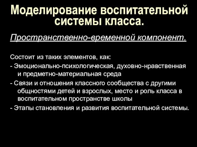 Моделирование воспитательной системы класса. Пространственно-временной компонент. Состоит из таких элементов, как: -