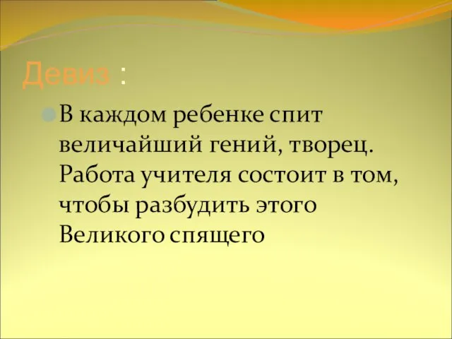 Девиз : В каждом ребенке спит величайший гений, творец. Работа учителя состоит