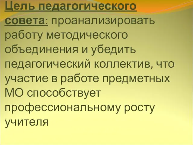 Цель педагогического совета: проанализировать работу методического объединения и убедить педагогический коллектив, что