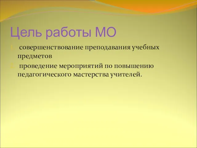 Цель работы МО совершенствование преподавания учебных предметов проведение мероприятий по повышению педагогического мастерства учителей.