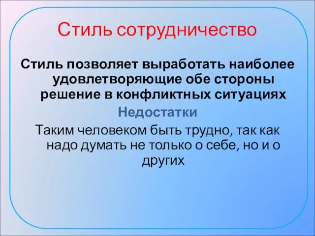 Стиль сотрудничество Стиль позволяет выработать наиболее удовлетворяющие обе стороны решение в конфликтных