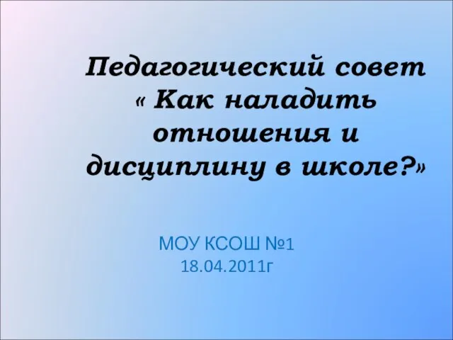 Педагогический совет « Как наладить отношения и дисциплину в школе?» МОУ КСОШ №1 18.04.2011г