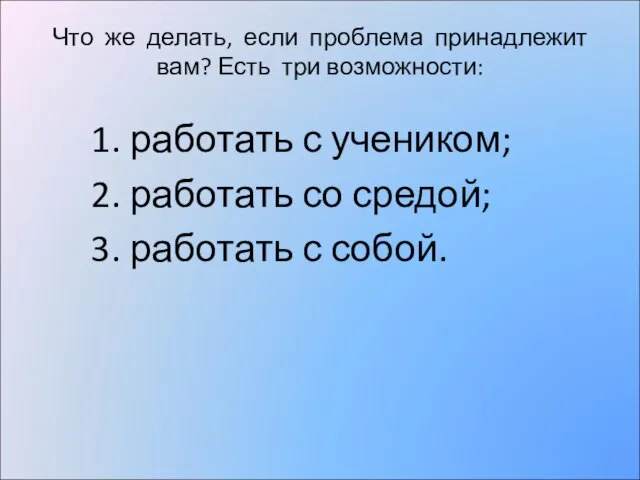 Что же делать, если проблема принадлежит вам? Есть три возможности: 1. работать