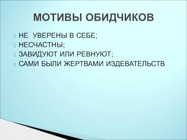 НЕ УВЕРЕНЫ В СЕБЕ; НЕСЧАСТНЫ; ЗАВИДУЮТ ИЛИ РЕВНУЮТ; САМИ БЫЛИ ЖЕРТВАМИ ИЗДЕВАТЕЛЬСТВ МОТИВЫ ОБИДЧИКОВ