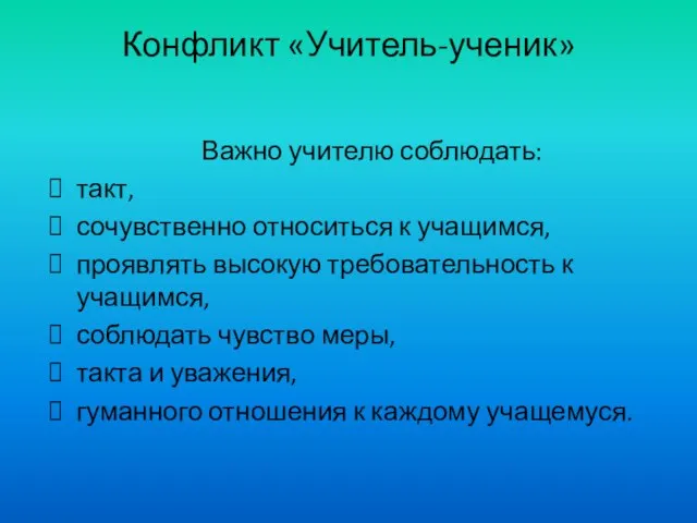 Конфликт «Учитель-ученик» Важно учителю соблюдать: такт, сочувственно относиться к учащимся, проявлять высокую