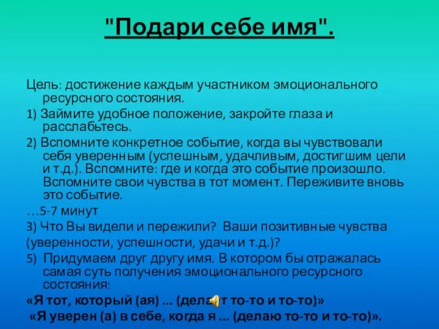 "Подари себе имя". Цель: достижение каждым участником эмоционального ресурсного состояния. 1) Займите