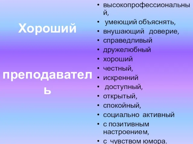 высокопрофессиональный, умеющий объяснять, внушающий доверие, справедливый дружелюбный хороший честный, искренний доступный, открытый,