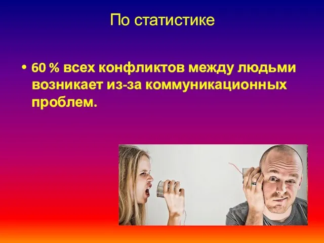 По статистике 60 % всех конфликтов между людьми возникает из-за коммуникационных проблем.