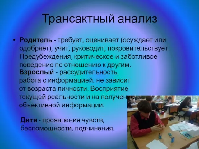 Трансактный анализ Родитель - требует, оценивает (осуждает или одобряет), учит, руководит, покровительствует.