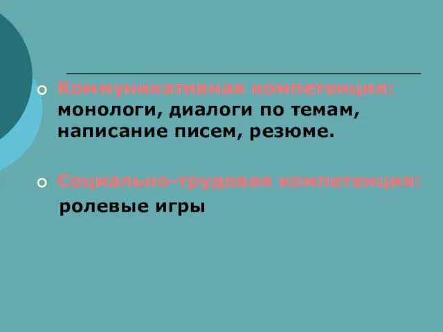 Коммуникативная компетенция: монологи, диалоги по темам, написание писем, резюме. Социально-трудовая компетенция: ролевые игры