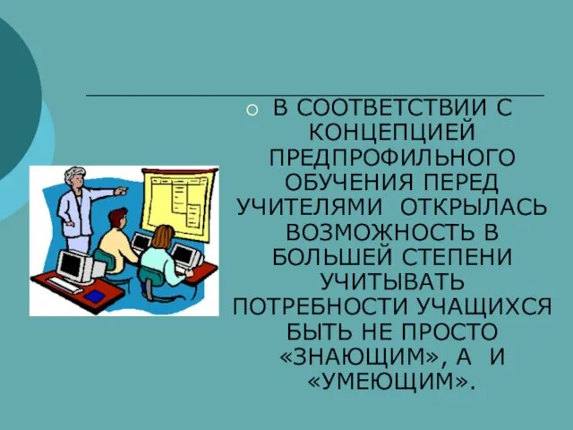 В СООТВЕТСТВИИ С КОНЦЕПЦИЕЙ ПРЕДПРОФИЛЬНОГО ОБУЧЕНИЯ ПЕРЕД УЧИТЕЛЯМИ ОТКРЫЛАСЬ ВОЗМОЖНОСТЬ В БОЛЬШЕЙ