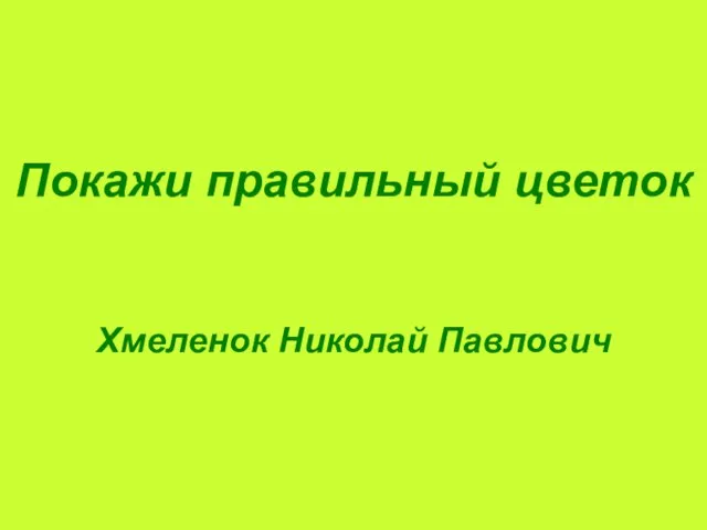 Хмеленок Николай Павлович Покажи правильный цветок