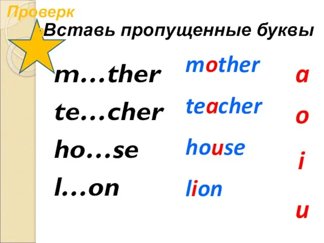 Вставь пропущенные буквы m…ther te…cher ho…se l…on o u i a mother teacher house lion Проверка