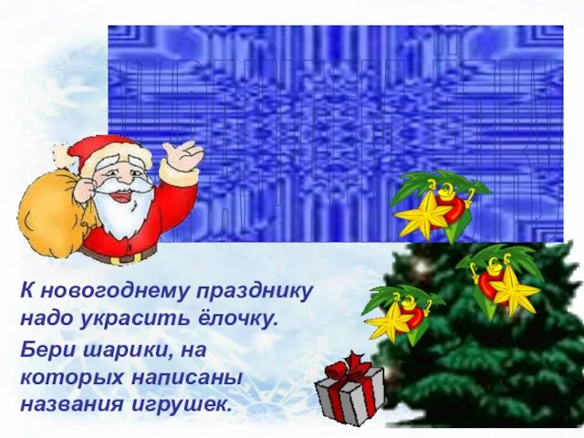 К новогоднему празднику надо украсить ёлочку. Бери шарики, на которых написаны названия игрушек. УКРАШАЕМ ЁЛКУ