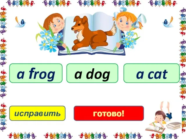 исправить a dog a frog a cat готово!