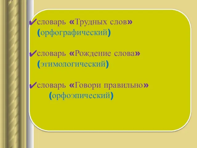 словарь «Трудных слов» (орфографический) словарь «Рождение слова» (этимологический) словарь «Говори правильно» (орфоэпический)