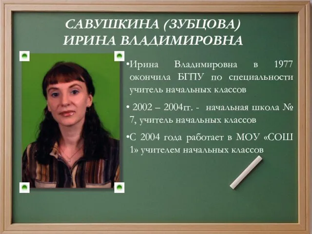 САВУШКИНА (ЗУБЦОВА) ИРИНА ВЛАДИМИРОВНА Ирина Владимировна в 1977 окончила БГПУ по специальности