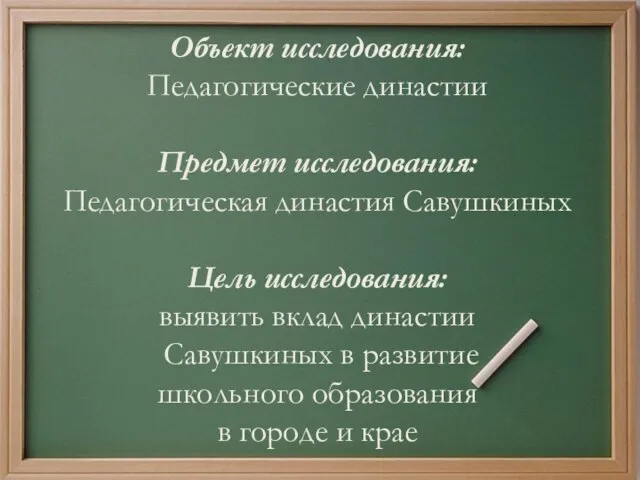 Объект исследования: Педагогические династии Предмет исследования: Педагогическая династия Савушкиных Цель исследования: выявить