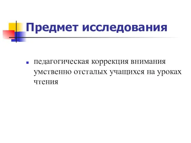 Предмет исследования педагогическая коррекция внимания умственно отсталых учащихся на уроках чтения