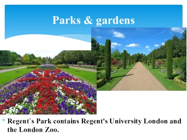 Regent`s Park contains Regent's University London and the London Zoo. Parks & gardens