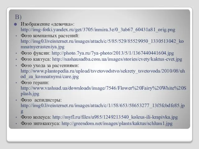 В) Изображение «девочка»: http://img-fotki.yandex.ru/get/3705/inmira.3e/0_3ab67_60431a81_orig.png Фото комнатных растений: http://img0.liveinternet.ru/images/attach/c/5/85/529/85529950_1330513042_komnatnyerasteniya.jpg Фото фуксии: http://photo.7ya.ru/7ya-photo/2013/5/1/1367440441604.jpg Фото