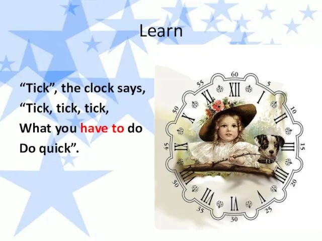 Learn “Tick”, the clock says, “Tick, tick, tick, What you have to do Do quick”.