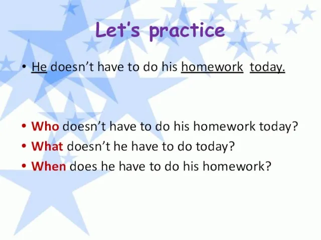 Let’s practice He doesn’t have to do his homework today. Who doesn’t