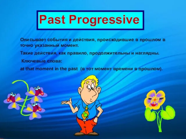 Past Progressive Описывает события и действия, происходившие в прошлом в точно указанный