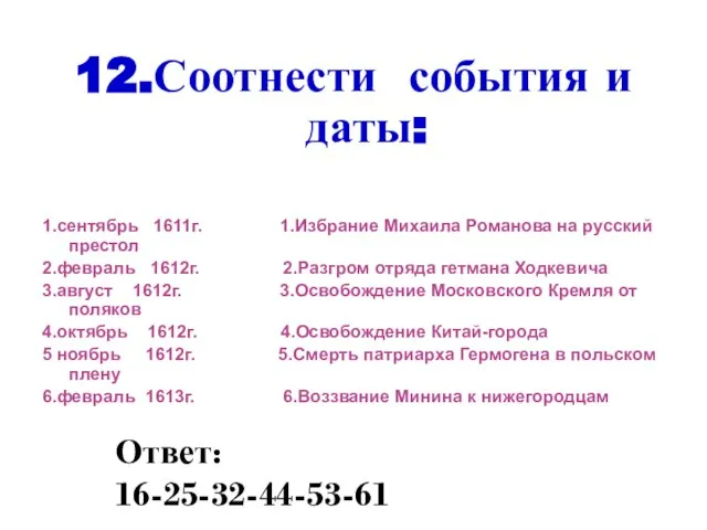 12.Соотнести события и даты: 1.сентябрь 1611г. 1.Избрание Михаила Романова на русский престол