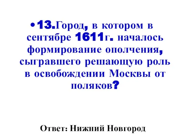 13.Город, в котором в сентябре 1611г. началось формирование ополчения, сыгравшего решающую роль