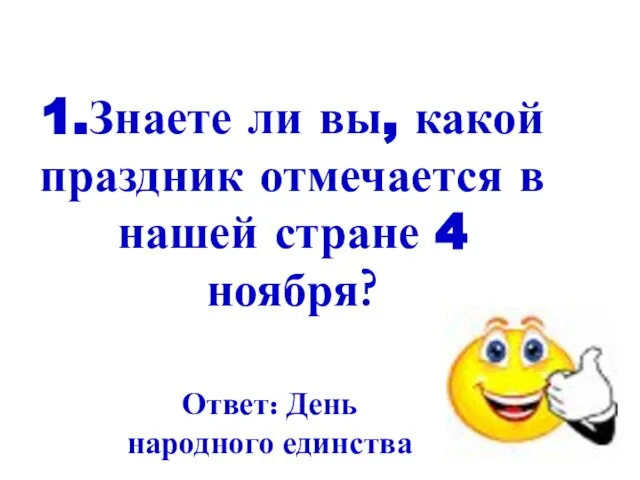 1.Знаете ли вы, какой праздник отмечается в нашей стране 4 ноября? Ответ: День народного единства