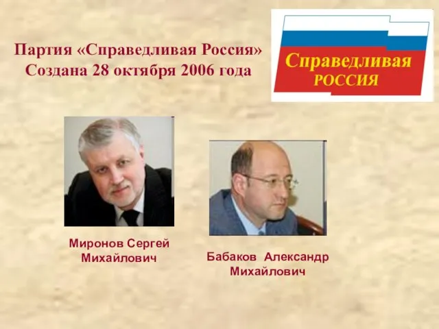 Миронов Сергей Михайлович Бабаков Александр Михайлович Партия «Справедливая Россия» Создана 28 октября 2006 года