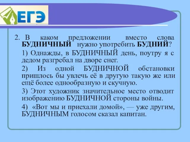 2. В каком предложении вместо слова БУДНИЧНЫЙ нужно употребить БУДНИЙ? 1) Однажды,