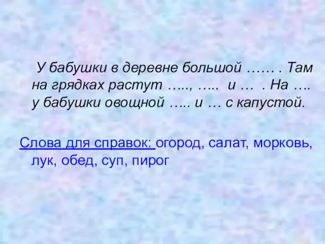 У бабушки в деревне большой …… . Там на грядках растут …..,