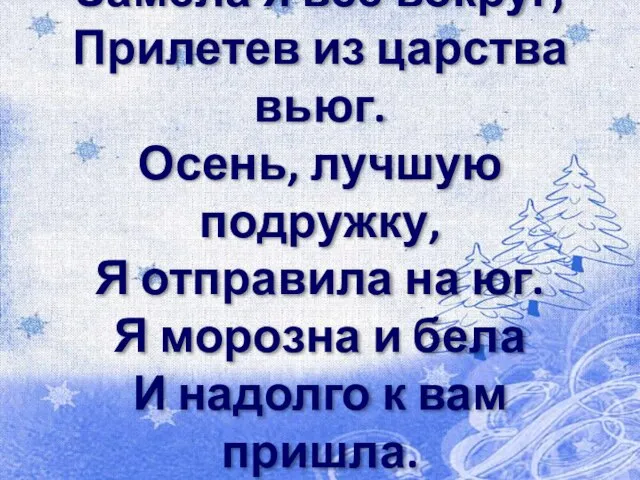 Замела я всё вокруг, Прилетев из царства вьюг. Осень, лучшую подружку, Я